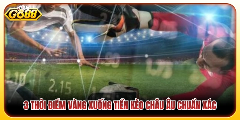 Kèo Châu Âu - Thời Điểm Vàng Xuống Tiền Thắng Đậm Tại Go88 4 3 Mốc thời gian lý tưởng để chốt kèo 1X2 ăn đậm từ cao thủ