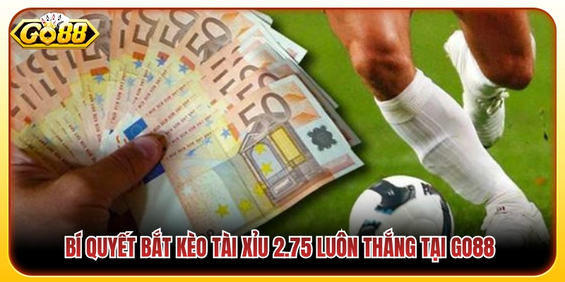 Mẹo chốt kèo tài xỉu 2.75 cực chuẩn 